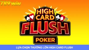 High Card Flush: Lựa Chọn Thưởng Lớn Hàng Đầu Cho Game Thủ